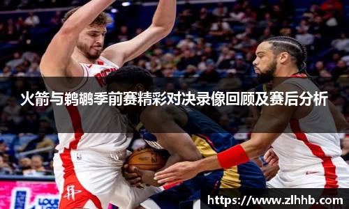 火箭与鹈鹕季前赛精彩对决录像回顾及赛后分析