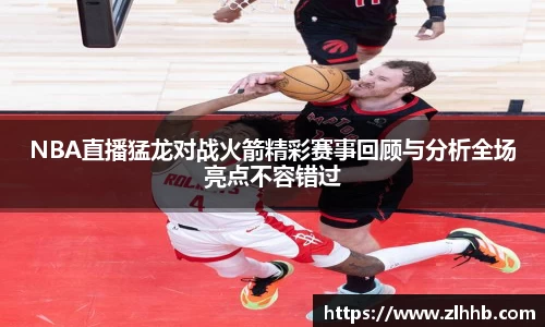 NBA直播猛龙对战火箭精彩赛事回顾与分析全场亮点不容错过
