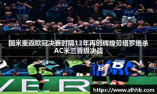 国米重返欧冠决赛时隔13年再创辉煌劳塔罗绝杀AC米兰晋级决战