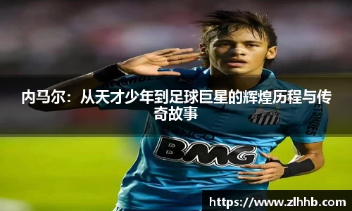 内马尔：从天才少年到足球巨星的辉煌历程与传奇故事
