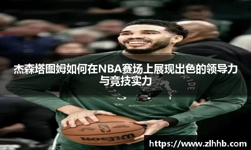 杰森塔图姆如何在NBA赛场上展现出色的领导力与竞技实力