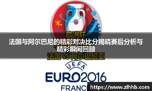 法国与阿尔巴尼的精彩对决比分揭晓赛后分析与精彩瞬间回顾