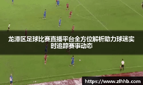 龙潭区足球比赛直播平台全方位解析助力球迷实时追踪赛事动态
