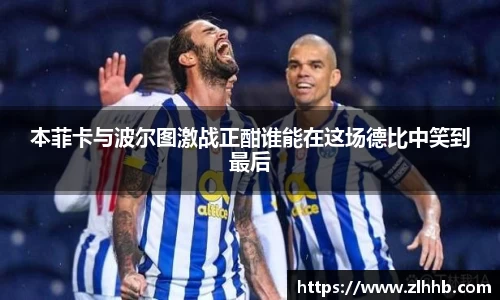本菲卡与波尔图激战正酣谁能在这场德比中笑到最后