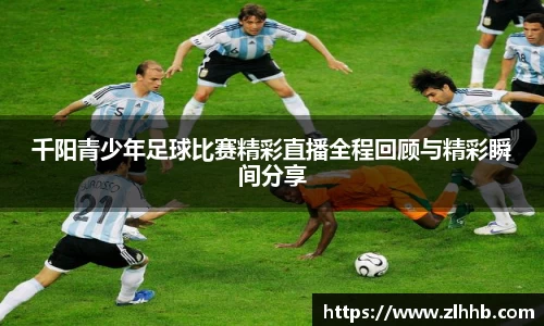 千阳青少年足球比赛精彩直播全程回顾与精彩瞬间分享