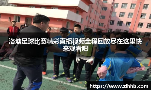 洛塘足球比赛精彩直播视频全程回放尽在这里快来观看吧