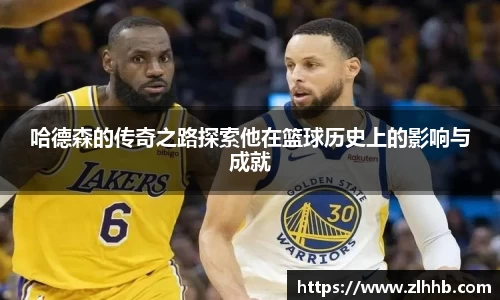 哈德森的传奇之路探索他在篮球历史上的影响与成就