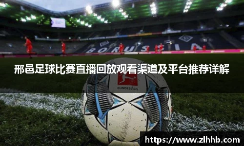 邢邑足球比赛直播回放观看渠道及平台推荐详解