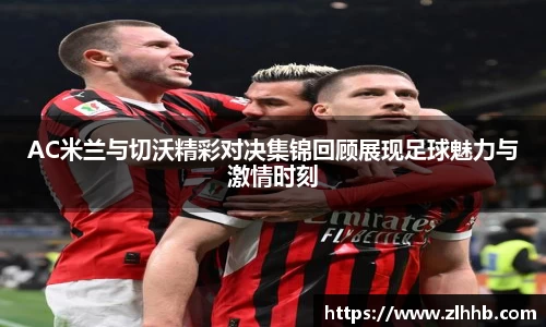 AC米兰与切沃精彩对决集锦回顾展现足球魅力与激情时刻