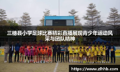 三穗县小学足球比赛精彩直播展现青少年运动风采与团队精神
