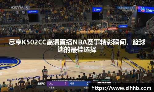 尽享K502CC高清直播NBA赛事精彩瞬间，篮球迷的最佳选择