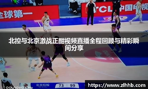 北控与北京激战正酣视频直播全程回顾与精彩瞬间分享
