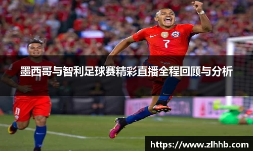 墨西哥与智利足球赛精彩直播全程回顾与分析